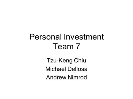 Personal Investment Team 7 Tzu-Keng Chiu Michael Dellosa Andrew Nimrod.