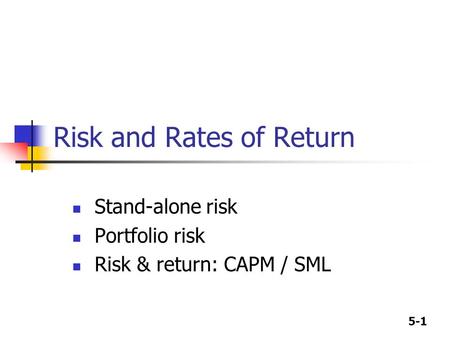 5-1 Risk and Rates of Return Stand-alone risk Portfolio risk Risk & return: CAPM / SML.