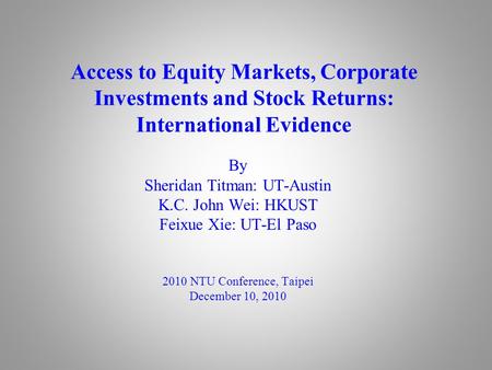 Access to Equity Markets, Corporate Investments and Stock Returns: International Evidence By Sheridan Titman: UT-Austin K.C. John Wei: HKUST Feixue Xie: