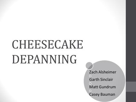 CHEESECAKE DEPANNING Zach Alsheimer Garth Sinclair Matt Gundrum Casey Bauman.