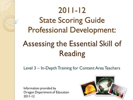 2011-12 State Scoring Guide Professional Development: Assessing the Essential Skill of Reading Level 3 – In-Depth Training for Content Area Teachers Information.