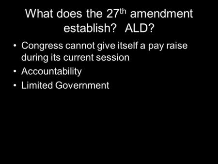 What does the 27 th amendment establish? ALD? Congress cannot give itself a pay raise during its current session Accountability Limited Government.