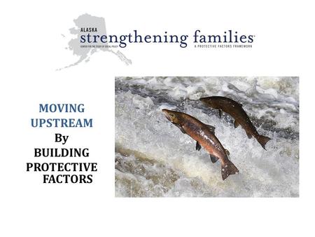 MOVING UPSTREAM By BUILDING PROTECTIVE FACTORS