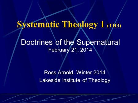 Systematic Theology 1 (TH3) Ross Arnold, Winter 2014 Lakeside institute of Theology Doctrines of the Supernatural February 21, 2014.