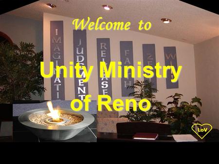 LoV Unity Ministry of Reno Welcome to. LoV Unity Ministry of Reno is a spiritual community centered in God, fostering spiritual growth, inner strength,