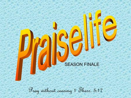 SEASON FINALE Pray without ceasing 1 Thess. 5:17.