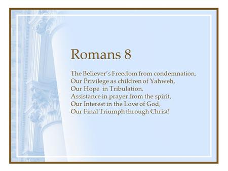 Romans 8 The Believer’s Freedom from condemnation, Our Privilege as children of Yahweh, Our Hope in Tribulation, Assistance in prayer from the spirit,