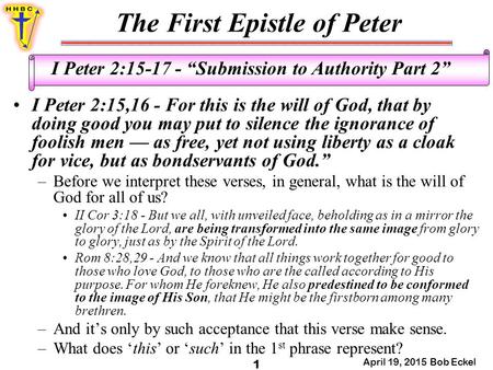 The First Epistle of Peter April 19, 2015 Bob Eckel 1 I Peter 2:15-17 - “Submission to Authority Part 2” I Peter 2:15,16 - For this is the will of God,