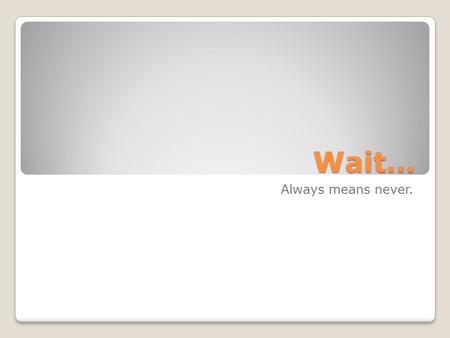 Wait… Always means never.. “Justice too long delayed is justice denied. “We have waited for more than 340 years for our constitutional and God given.