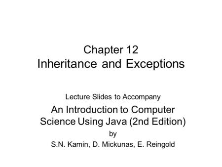 Chapter 12 Inheritance and Exceptions Lecture Slides to Accompany An Introduction to Computer Science Using Java (2nd Edition) by S.N. Kamin, D. Mickunas,