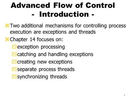 1 Advanced Flow of Control - Introduction - zTwo additional mechanisms for controlling process execution are exceptions and threads zChapter 14 focuses.