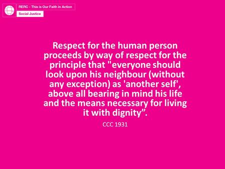 Respect for the human person proceeds by way of respect for the principle that everyone should look upon his neighbour (without any exception) as 'another.