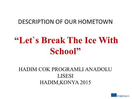 DESCRIPTION OF OUR HOMETOWN “Let`s Break The Ice With School” HADIM COK PROGRAMLI ANADOLU LISESI HADIM,KONYA 2015.