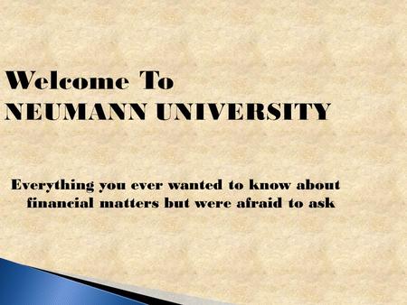 Welcome To NEUMANN UNIVERSITY Everything you ever wanted to know about financial matters but were afraid to ask.