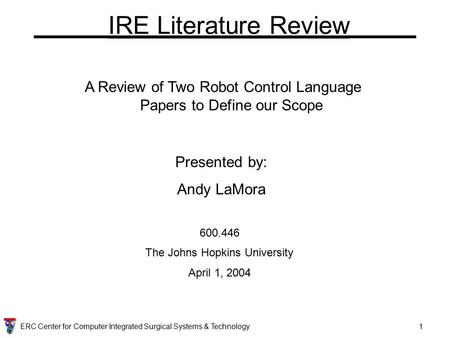 ERC Center for Computer Integrated Surgical Systems & Technology1 A Review of Two Robot Control Language Papers to Define our Scope Presented by: Andy.