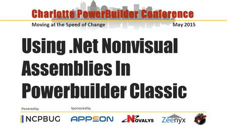 Sponsored by Powered by Moving at the Speed of Change May 2015 Charlotte PowerBuilder Conference Using.Net Nonvisual Assemblies In Powerbuilder Classic.