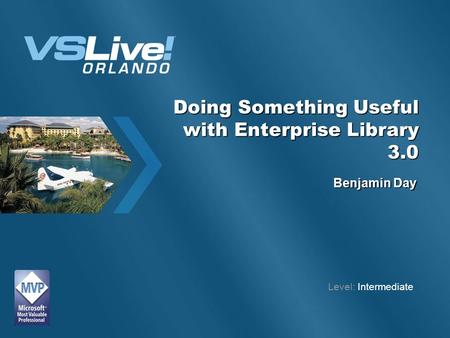 Doing Something Useful with Enterprise Library 3.0 Benjamin Day Level: Intermediate.