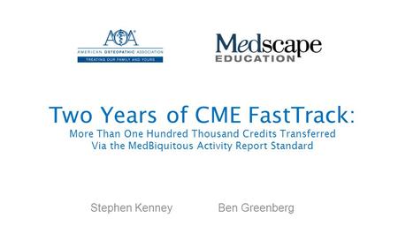 Two Years of CME FastTrack: More Than One Hundred Thousand Credits Transferred Via the MedBiquitous Activity Report Standard Stephen Kenney Ben Greenberg.