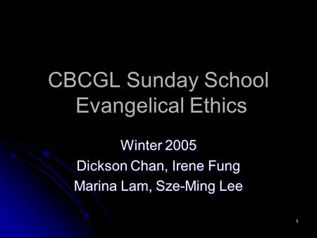 1 CBCGL Sunday School Evangelical Ethics Winter 2005 Dickson Chan, Irene Fung Marina Lam, Sze-Ming Lee.