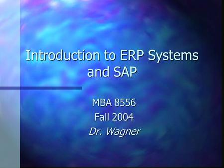 Introduction to ERP Systems and SAP MBA 8556 Fall 2004 Dr. Wagner.