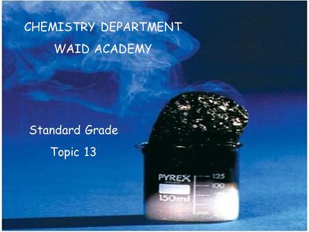 CHEMISTRY DEPARTMENT WAID ACADEMY Standard Grade Topic 13.