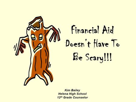 Financial Aid Doesn’t Have To Be Scary!!! Kim Bailey Helena High School 12 th Grade Counselor.