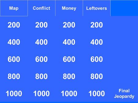 200 MapConflictMoneyLeftovers 200 400 1000 400 600 800 1000 800 1000 400 Final Jeopardy 800 1000.