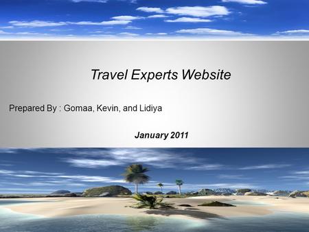 January 2011 Travel Experts Website Prepared By : Gomaa, Kevin, and Lidiya.