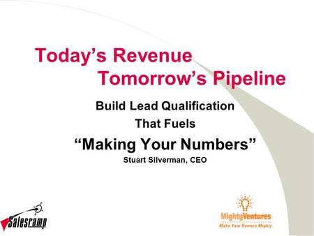 Today’s Revenue Tomorrow’s Pipeline Build Lead Qualification That Fuels “Making Your Numbers” Stuart Silverman, CEO.