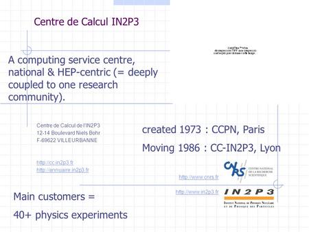 Centre de Calcul IN2P3 Centre de Calcul de l'IN2P3 12-14 Boulevard Niels Bohr F-69622 VILLEURBANNE