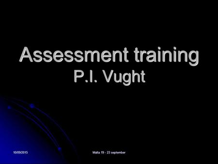 10/09/2015Malta 19 - 23 september Assessment training P.I. Vught.