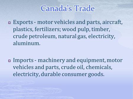  Exports - motor vehicles and parts, aircraft, plastics, fertilizers; wood pulp, timber, crude petroleum, natural gas, electricity, aluminum.  Imports.