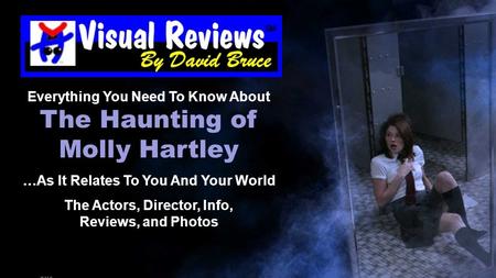 Everything You Need To Know About The Haunting of Molly Hartley …As It Relates To You And Your World The Actors, Director, Info, Reviews, and Photos.