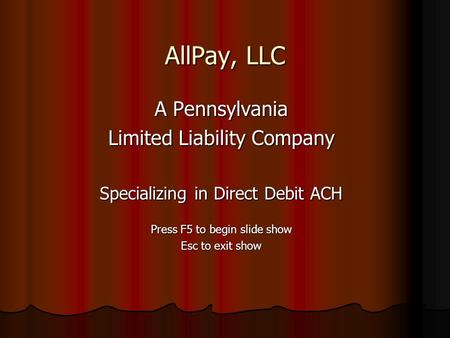 AllPay, LLC A Pennsylvania Limited Liability Company Specializing in Direct Debit ACH Press F5 to begin slide show Esc to exit show.