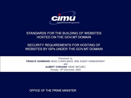 Presented by FRANCIS DARMANIN HEAD COMPLIANCE AND AGENT MANAGEMENT and ALBERT CARUANA HEAD INFOSEC Monday 15 th December 2003 OFFICE OF THE PRIME MINISTER.