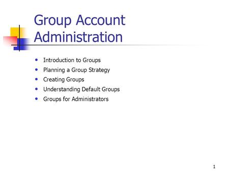 1 Group Account Administration Introduction to Groups Planning a Group Strategy Creating Groups Understanding Default Groups Groups for Administrators.