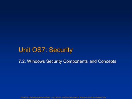 Windows Operating System Internals - by David A. Solomon and Mark E. Russinovich with Andreas Polze Unit OS7: Security 7.2. Windows Security Components.