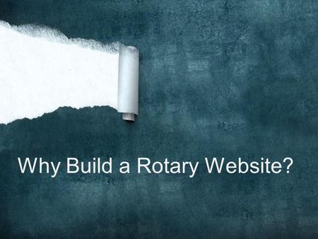 Why Build a Rotary Website?. DO YOU HAVE A DOMAIN NAME? IF NOT, HOW TO OBTAIN?