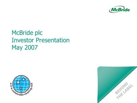 McBride plc Investor Presentation May 2007 BEHIND THE LABEL.