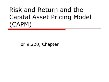 Risk and Return and the Capital Asset Pricing Model (CAPM) For 9.220, Chapter.