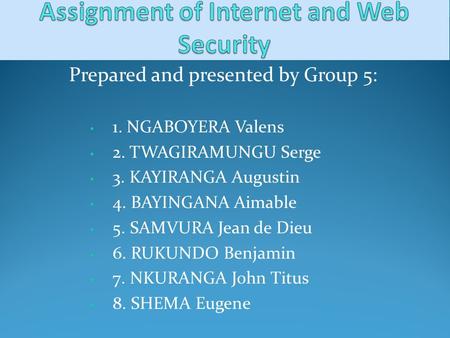 Prepared and presented by Group 5: 1. NGABOYERA Valens 2. TWAGIRAMUNGU Serge 3. KAYIRANGA Augustin 4. BAYINGANA Aimable 5. SAMVURA Jean de Dieu 6. RUKUNDO.