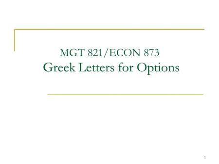 1 Greek Letters for Options MGT 821/ECON 873 Greek Letters for Options.