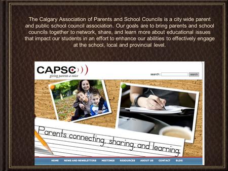 The Calgary Association of Parents and School Councils is a city wide parent and public school council association. Our goals are to bring parents and.