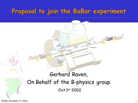 1 WAR, October 1 st, 2002Gerhard Raven Proposal to join the BaBar experiment Oct 1 st 2002 Gerhard Raven, On Behalf of the B-physics group.