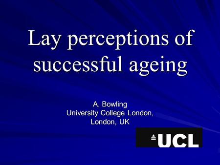 Lay perceptions of successful ageing A. Bowling University College London, London, UK.