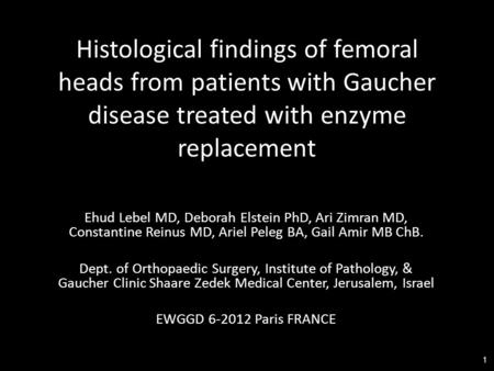 Histological findings of femoral heads from patients with Gaucher disease treated with enzyme replacement Ehud Lebel MD, Deborah Elstein PhD, Ari Zimran.