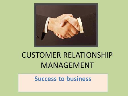 CUSTOMER RELATIONSHIP MANAGEMENT Success to business.