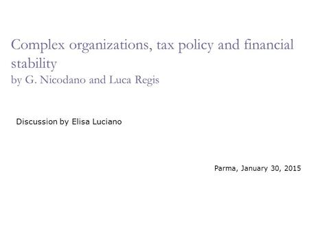 Complex organizations, tax policy and financial stability by G. Nicodano and Luca Regis Discussion by Elisa Luciano Parma, January 30, 2015.