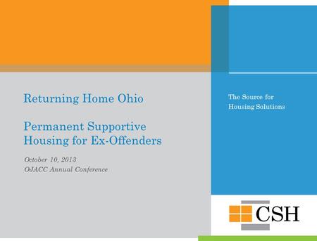 The Source for Housing Solutions Returning Home Ohio Permanent Supportive Housing for Ex-Offenders October 10, 2013 OJACC Annual Conference.