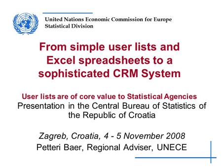 United Nations Economic Commission for Europe Statistical Division From simple user lists and Excel spreadsheets to a sophisticated CRM System User lists.